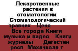 Лекарственные растения в стоматологии  Стоматологический травник › Цена ­ 456 - Все города Книги, музыка и видео » Книги, журналы   . Дагестан респ.,Махачкала г.